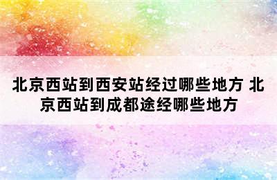 北京西站到西安站经过哪些地方 北京西站到成都途经哪些地方